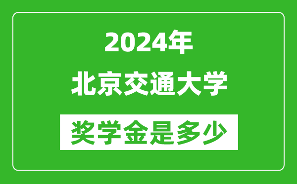 2024年北京交通大學(xué)獎(jiǎng)學(xué)金多少錢,覆蓋率是多少？