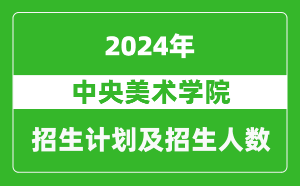 中央美術(shù)學(xué)院2024年在北京的招生計(jì)劃及招生人數(shù)