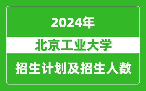 北京工業(yè)大學2024年在北京的招生計劃及招生人數(shù)