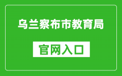 烏蘭察布市教育局官網(wǎng)入口網(wǎng)址：http://jyj.wulanchabu.gov.cn/