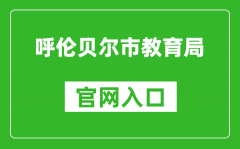 呼倫貝爾市教育局官網(wǎng)入口網(wǎng)址：http://jyj.hlbe.gov.cn/