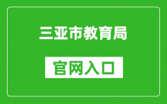三亞市教育局官網(wǎng)入口網(wǎng)址：https://edu.sanya.gov.cn/