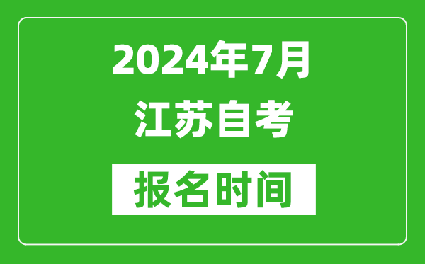 2024年7月江蘇自考報(bào)名時間安排,江蘇自考報(bào)名什么時候截止？
