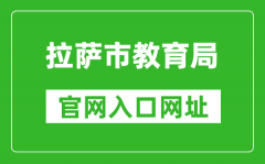拉薩市教育局官網(wǎng)入口網(wǎng)址：https://jyj.lasa.gov.cn/
