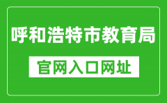 呼和浩特市教育局官網(wǎng)入口網(wǎng)址：http://jyj.huhhot.gov.cn/