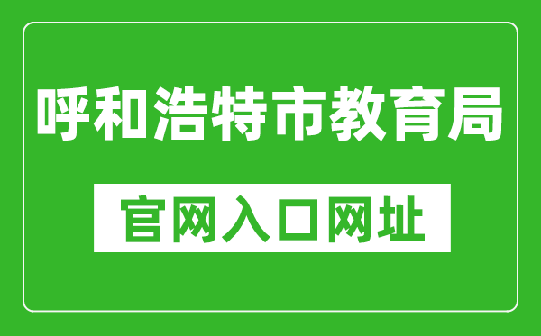 呼和浩特市教育局官網(wǎng)入口網(wǎng)址:http://jyj.huhhot.gov.cn/