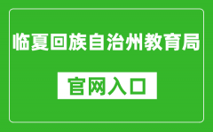 臨夏回族自治州教育局官網(wǎng)入口網(wǎng)址：https://jyj.linxia.gov.cn/