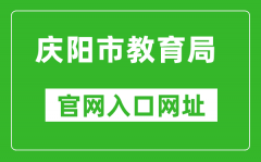 慶陽(yáng)市教育局官網(wǎng)入口網(wǎng)址：https://jyj.zgqingyang.gov.cn/
