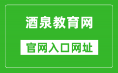 酒泉教育網(wǎng)官網(wǎng)入口網(wǎng)址：http://jyj.jiuquan.gov.cn/