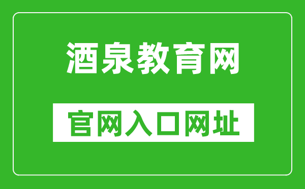 酒泉教育網(wǎng)官網(wǎng)入口網(wǎng)址:http://jyj.jiuquan.gov.cn/