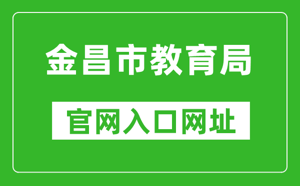 金昌市教育局官網(wǎng)入口網(wǎng)址:http://jyj.jcs.gov.cn/