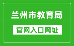 蘭州市教育局官網(wǎng)入口網(wǎng)址：http://jyj.lanzhou.gov.cn/
