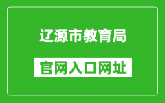 遼源市教育局官網(wǎng)入口網(wǎng)址：http://jyj.liaoyuan.gov.cn/