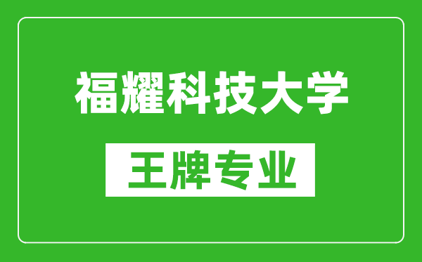 福耀科技大學(xué)王牌專業(yè)是什么,有哪些專業(yè)比較好？