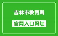 吉林市教育局官網(wǎng)入口網(wǎng)址：http://edu.jlcity.gov.cn/