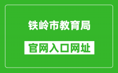 鐵嶺市教育局官網(wǎng)入口網(wǎng)址：http://jyj.tieling.gov.cn/