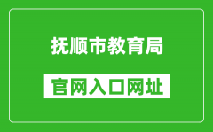 撫順市教育局官網入口網址：http://fsjyj.fushun.gov.cn/