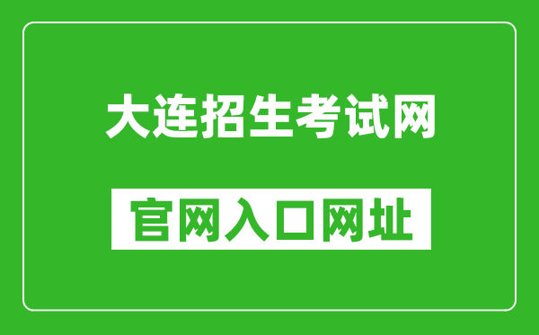 大連招生考試網(wǎng)官網(wǎng)入口網(wǎng)址:http://dlzsks.edu.dl.gov.cn/
