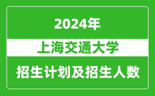 上海交通大學(xué)2024年在四川的招生計(jì)劃及招生人數(shù)