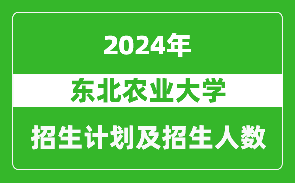 東北農(nóng)業(yè)大學2024年在四川的招生計劃及招生人數(shù)