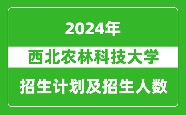 西北農(nóng)林科技大學(xué)2024年在江西的招生計(jì)劃及招生人數(shù)