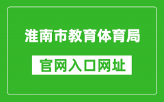 淮南市教育體育局官網入口網址：http://sjtj.huainan.gov.cn/