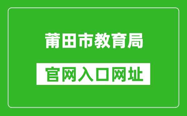 莆田市教育局官網(wǎng)入口網(wǎng)址:http://jyj.putian.gov.cn/