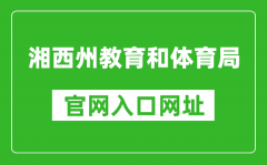 湘西州教育和體育局官網(wǎng)入口網(wǎng)址：https://jyhtyj.xxz.gov.cn/