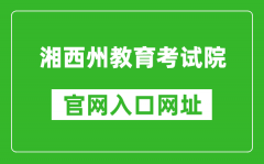 湘西州教育考試院官網(wǎng)入口網(wǎng)址：http://www.xxjyks.com/