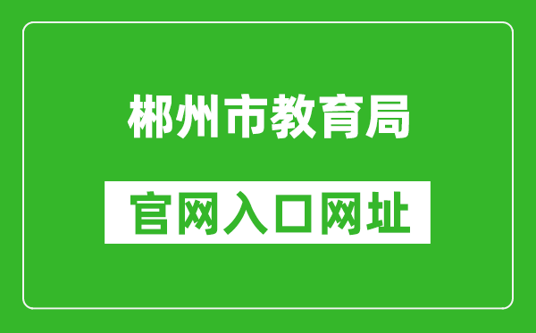 郴州市教育局官網(wǎng)入口網(wǎng)址:http://jyj.czs.gov.cn/