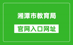 湘潭市教育局官網(wǎng)入口網(wǎng)址：http://jy.xiangtan.gov.cn/