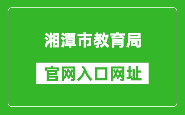 湘潭市教育局官網(wǎng)入口網(wǎng)址:http://jy.xiangtan.gov.cn/