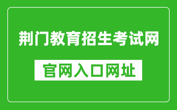 荊門教育招生考試網(wǎng)官網(wǎng)入口網(wǎng)址:http://www.jmjyzsks.cn/