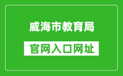 威海市教育局官網(wǎng)入口網(wǎng)址：http://jyj.weihai.gov.cn/