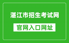 湛江市招生考試網(wǎng)官網(wǎng)入口網(wǎng)址：http://zk.jyj.zhanjiang.gov.cn/