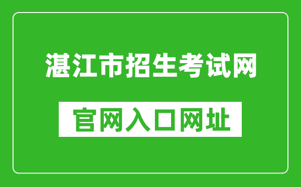 湛江市招生考試網(wǎng)官網(wǎng)入口網(wǎng)址:http://zk.jyj.zhanjiang.gov.cn/