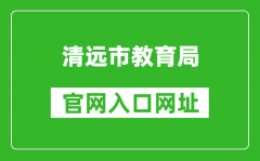 清遠(yuǎn)市教育局官網(wǎng)入口網(wǎng)址：http://www.gdqy.gov.cn/channel/qysjyj/