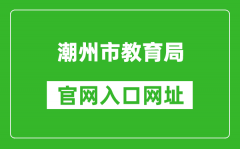 潮州市教育局官網(wǎng)入口網(wǎng)址：http://www.chaozhou.gov.cn/zwgk/szfgz/sjyj/