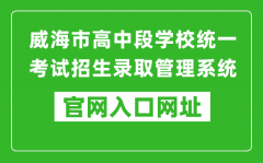 威海市高中段學(xué)校統(tǒng)一考試招生錄取管理系統(tǒng)入口網(wǎng)址：https://whzk.weihai.cn/ZKP