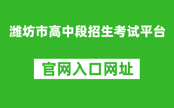 濰坊市高中段招生考試平臺(tái)入口網(wǎng)址:http://218.59.142.109:3009/wfzsks/front/index.jsp