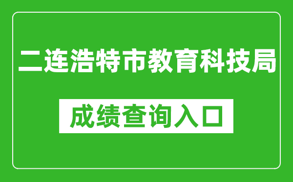 二連浩特市教育科技局中考成績查詢?nèi)肟冢篽ttp://zwfw.nmg.gov.cn/pub/150000/custom/