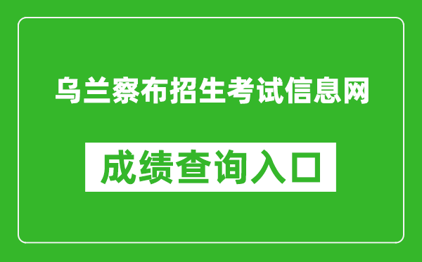 烏蘭察布招生考試信息網(wǎng)中考成績查詢?nèi)肟冢篽ttp://www.wlcbzskszx.cn/
