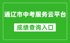 通遼市中考服務云平臺中考成績查詢入口：https://zkzs.tlsjyy.com.cn/