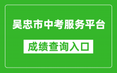 吳忠市中考服務平臺中考成績查詢?nèi)肟冢篽ttp://www.wzzhongkao.cn/