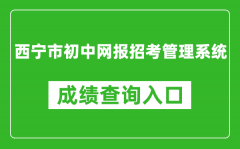 西寧市初中網(wǎng)報(bào)招考管理系統(tǒng)中考成績查詢?nèi)肟冢篽ttps://zkzz.xnedu.cn/