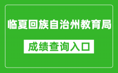 臨夏回族自治州教育局中考成績查詢?nèi)肟冢篽ttps://zwfw.gansu.gov.cn//ztfw/zkzq/