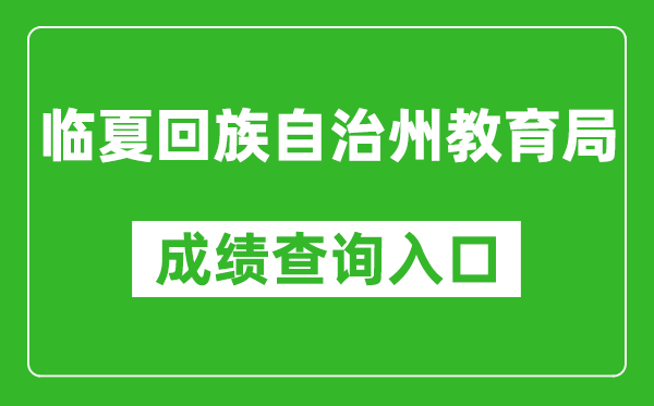 臨夏回族自治州教育局中考成績(jī)查詢?nèi)肟冢篽ttps://zwfw.gansu.gov.cn//ztfw/zkzq/