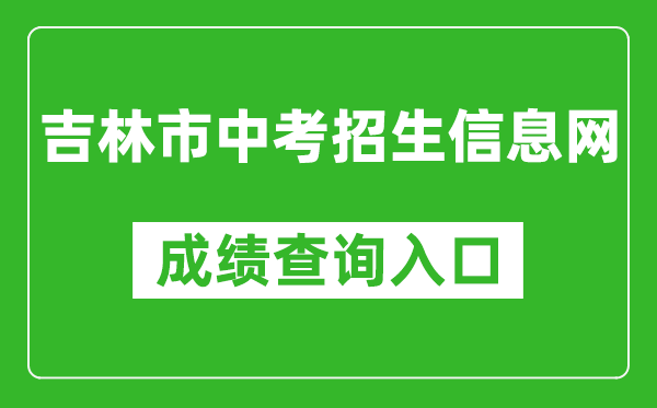吉林市中考招生信息網(wǎng)成績查詢?nèi)肟冢篽ttp://edu.jlcity.gov.cn/