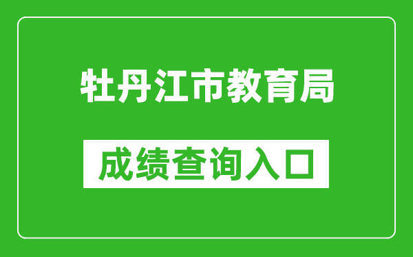 牡丹江市教育局中考成績查詢?nèi)肟冢篽ttp://zk.mdjedu.org.cn/
