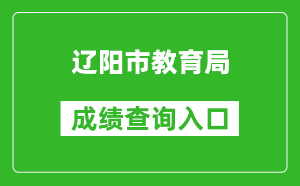 遼陽(yáng)市教育局中考成績(jī)查詢?nèi)肟冢篽ttp://jyj.liaoyang.gov.cn/